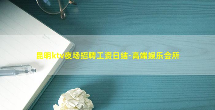 昆明ktv夜场招聘工资日结-高端娱乐会所